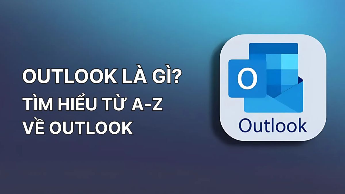 Outlook là gì? Tìm hiểu từ A-Z chi tiết về Outlook