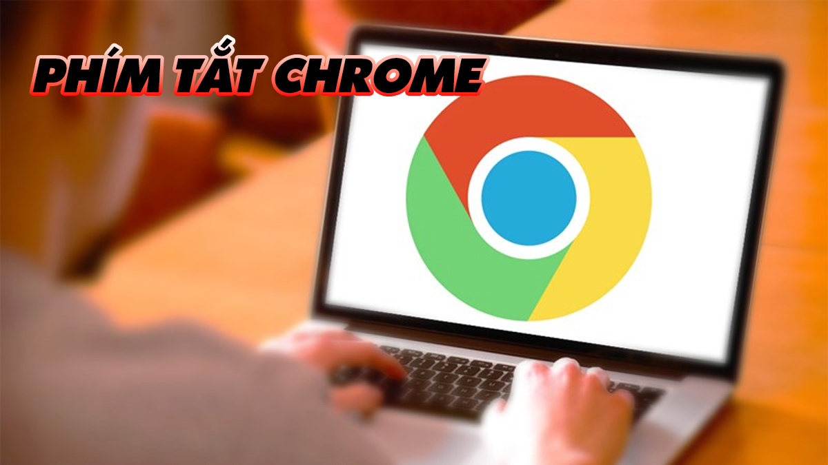 Tổng hợp các phím tắt Chrome thông dụng cho dân văn phòng