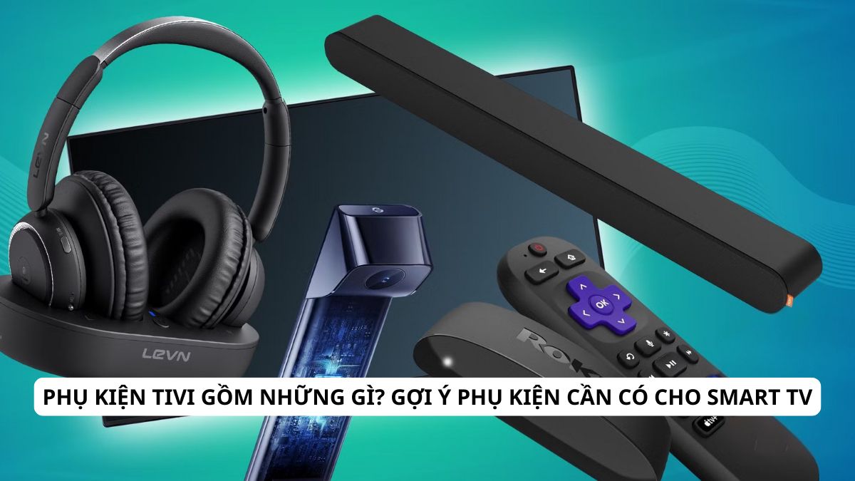 Phụ kiện tivi gồm những gì? Gợi ý phụ kiện cần có cho Smart TV
