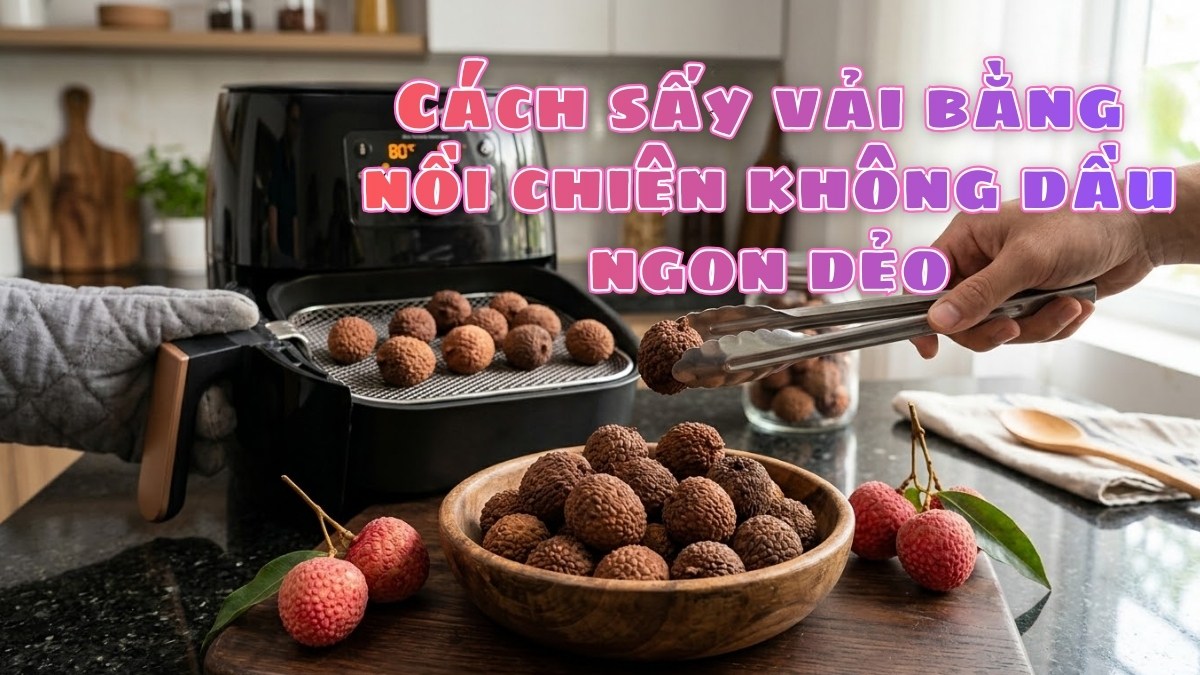 Cách sấy vải bằng nồi chiên không dầu ngon dẻo, vẫn giữ độ ngọt