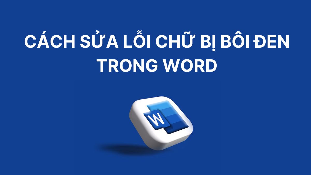 Cách sửa lỗi chữ bị bôi đen trong Word chi tiết, hiệu quả Cách sửa lỗi chữ bị bôi đen trong Word chi tiết, hiệu quả