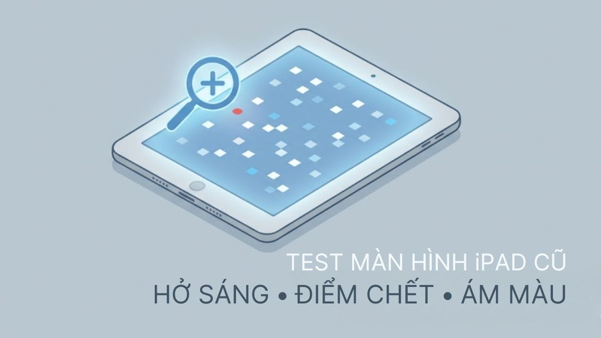 Cách test màn hình iPad cũ: Tránh lỗi điểm chết, ám màu, hở sáng