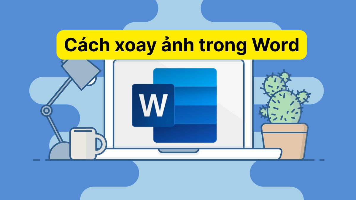 Cách xoay ảnh trong Word chuẩn đẹp, không bị lệch bố cục