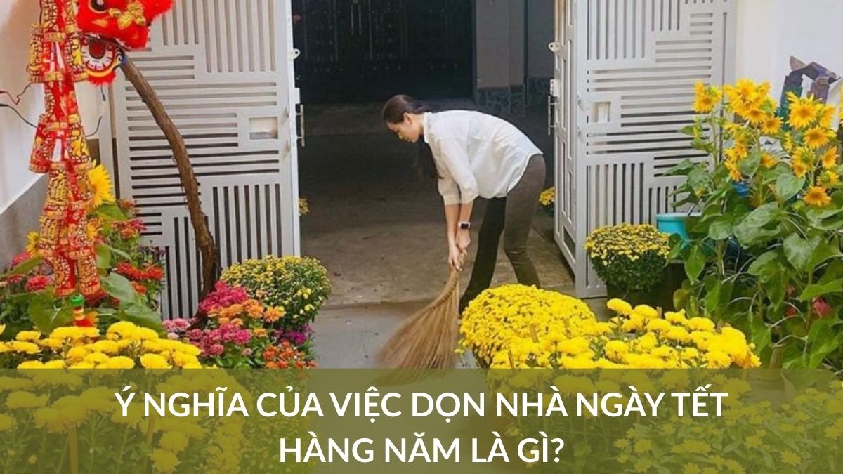 Ý nghĩa của việc dọn nhà ngày Tết hàng năm là gì? Mẹo dọn dẹp tối ưu
