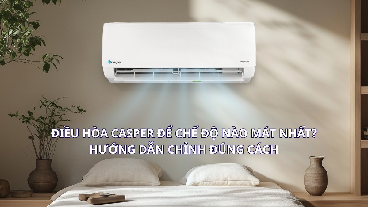Điều hòa Casper để chế độ nào mát nhất? Hướng dẫn chỉnh đúng cách
