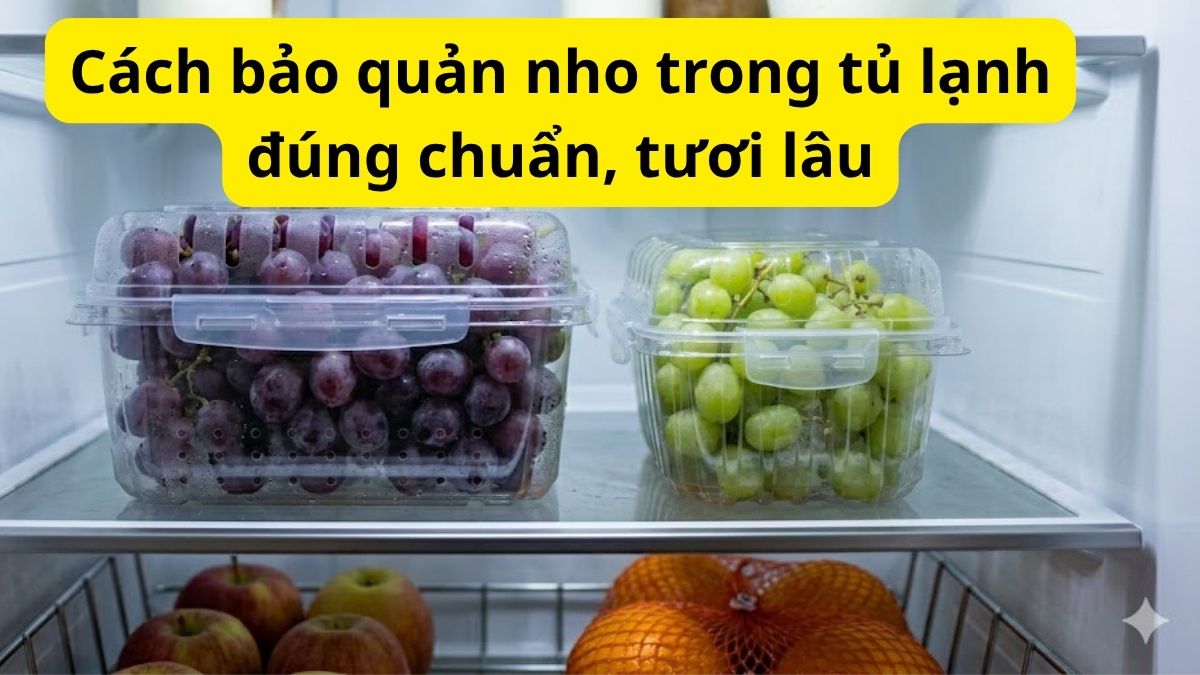 Cách bảo quản nho trong tủ lạnh đúng chuẩn, tươi lâu