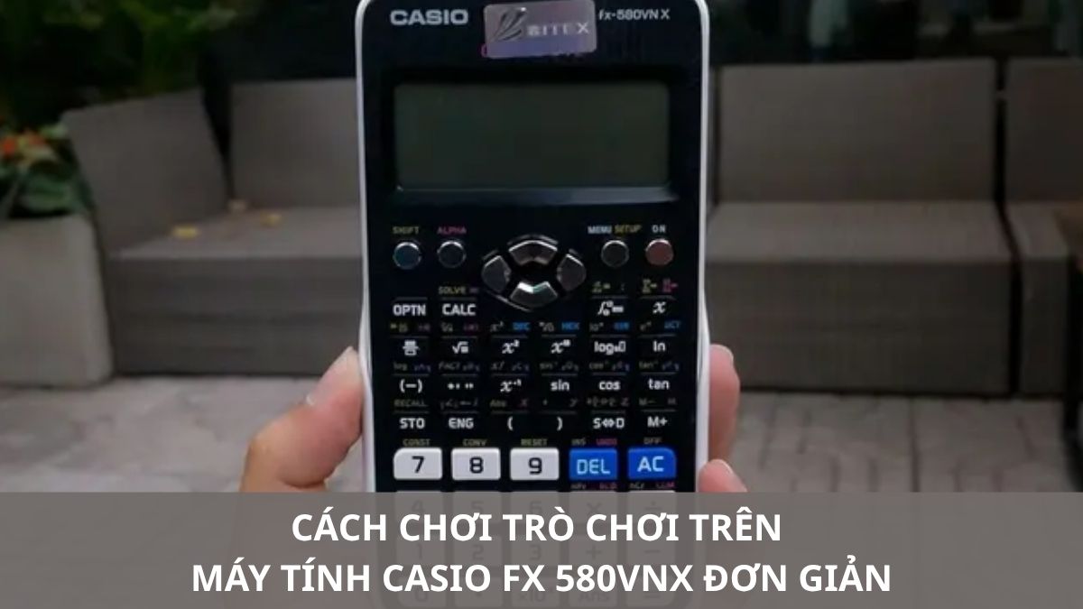 Cách chơi trò chơi trên máy tính Casio fx 580vnx đơn giản