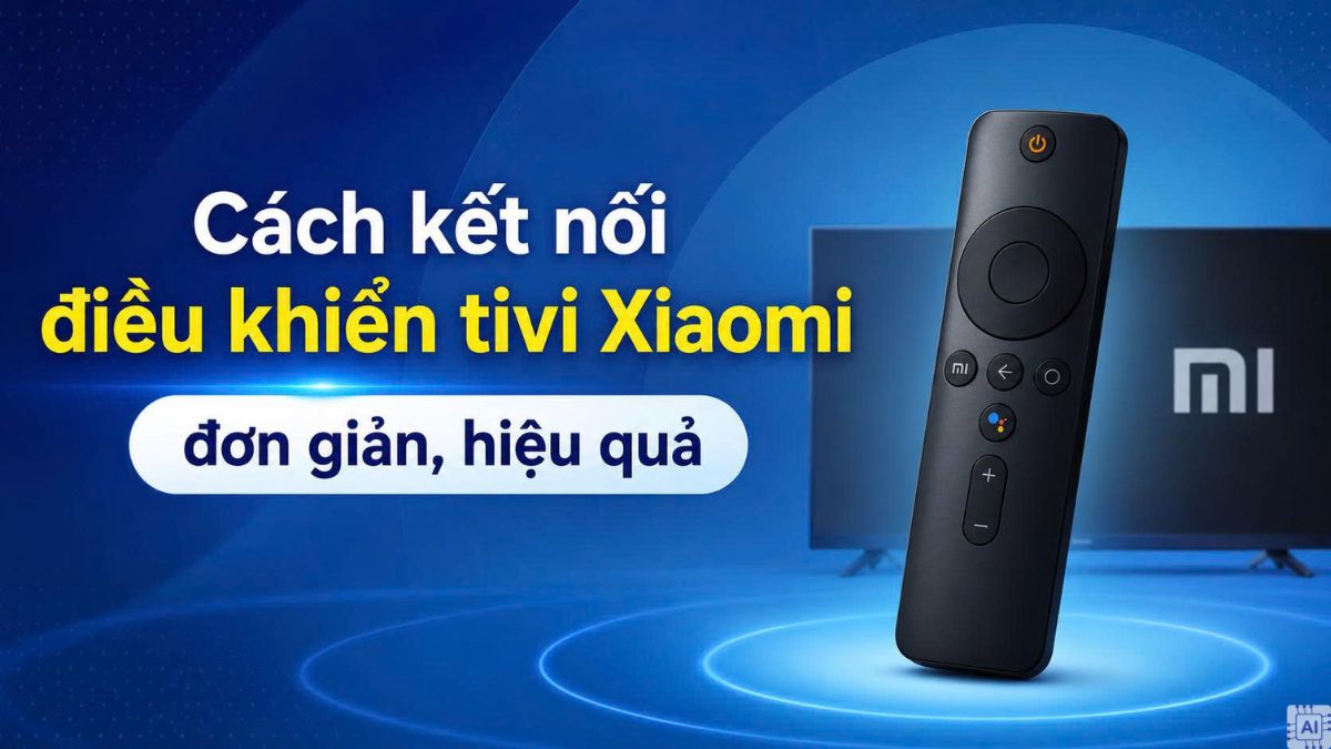 Cách kết nối điều khiển tivi Xiaomi đơn giản, hiệu quả
