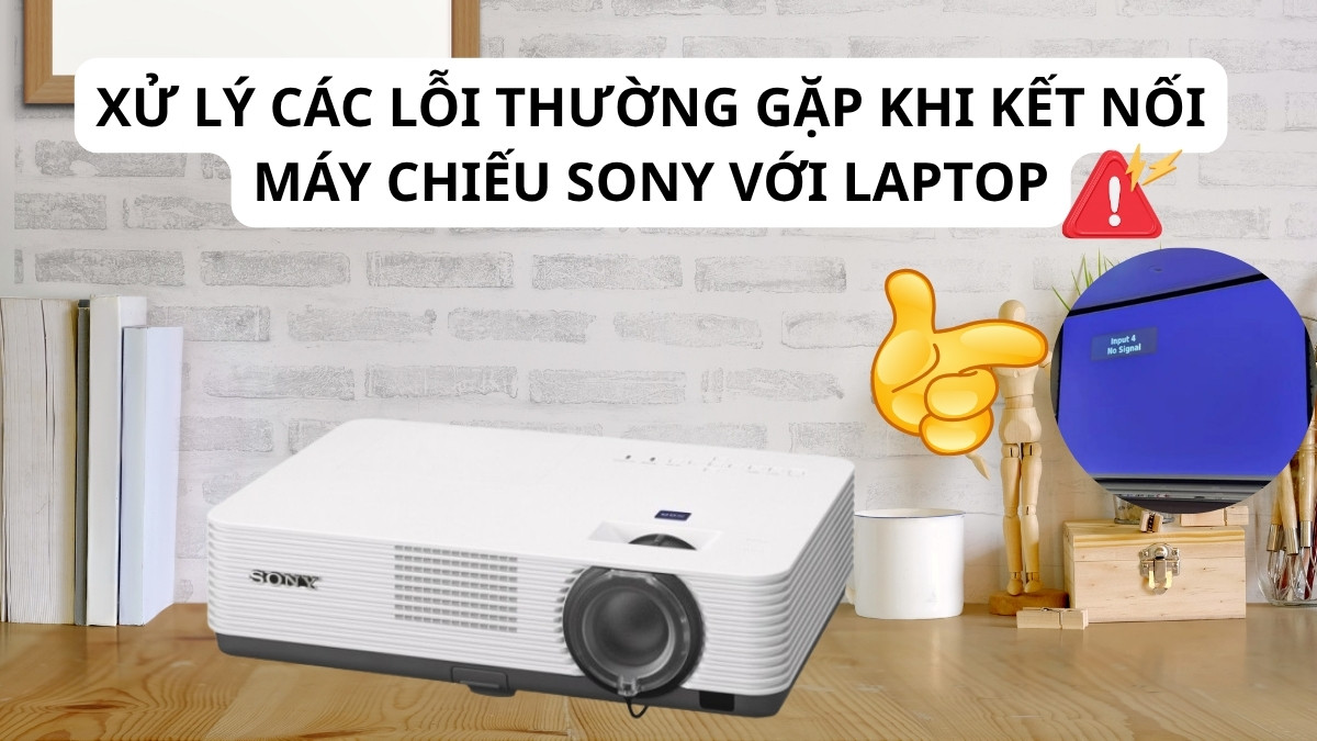 Xử lý các lỗi thường gặp khi kết nối máy chiếu Sony với laptop