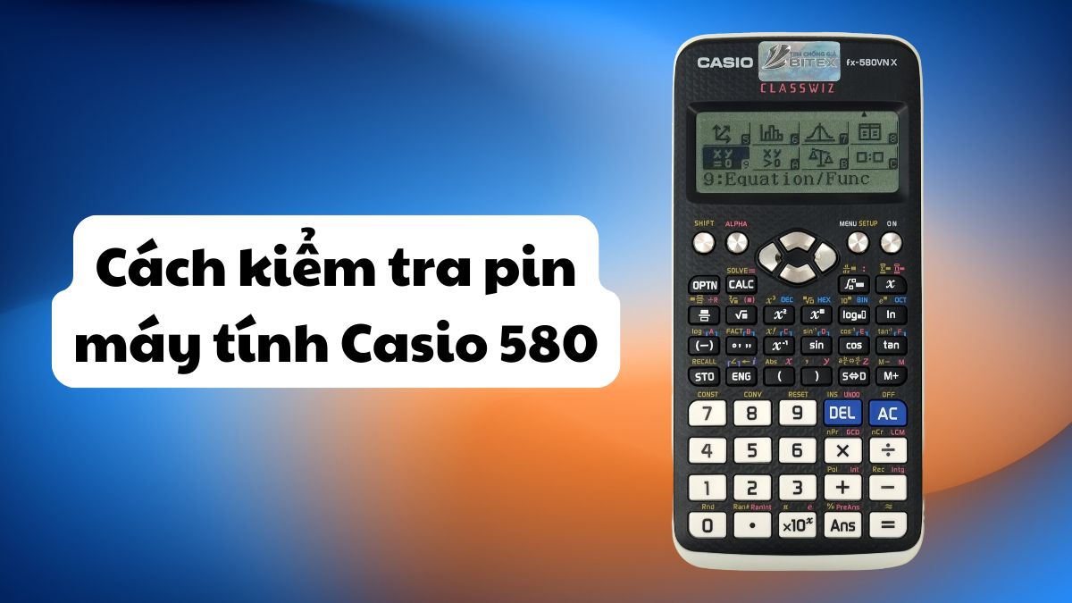 Cách kiểm tra pin máy tính Casio 580 và hướng dẫn thay pin