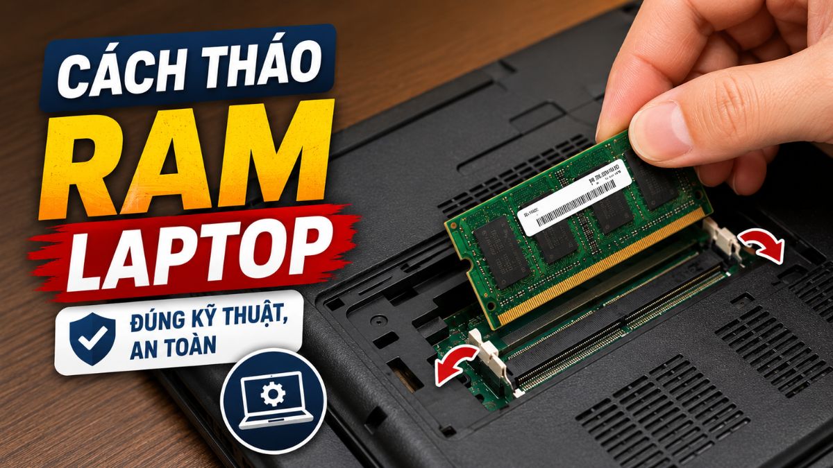 Cách tháo RAM laptop tại nhà đúng kỹ thuật, an toàn