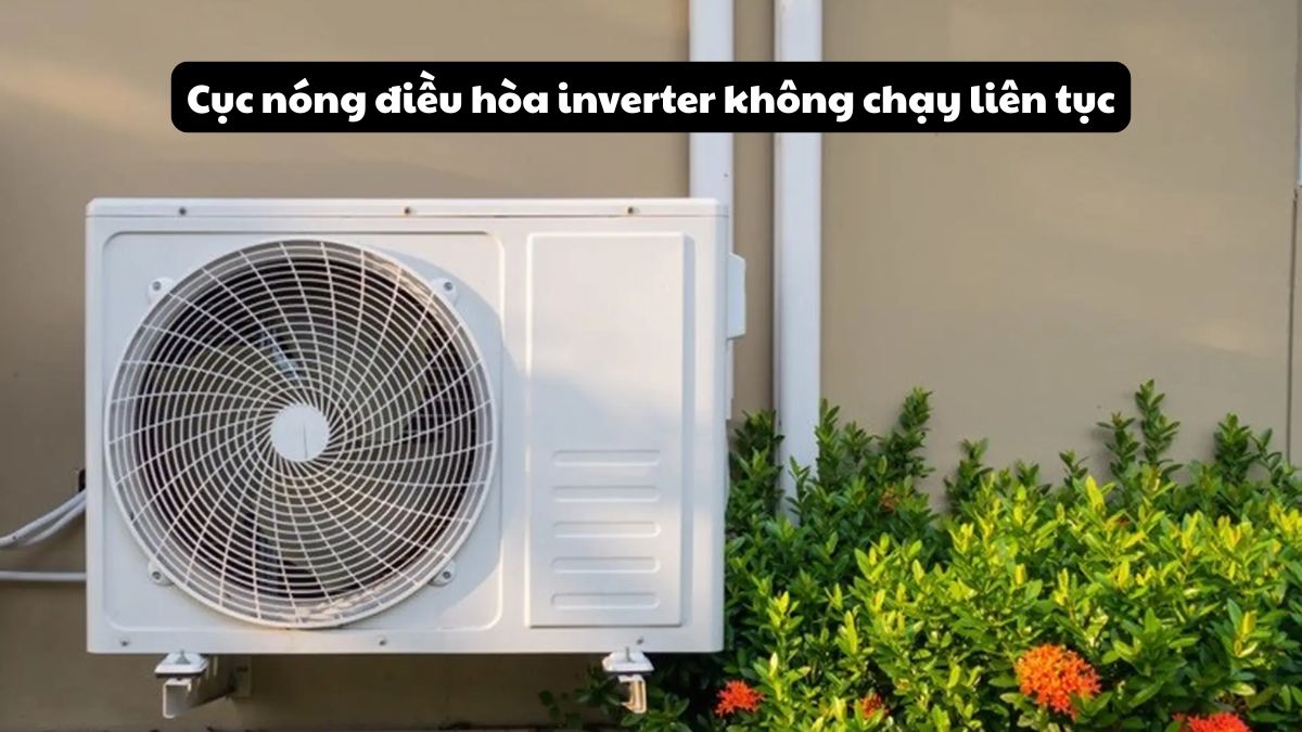 Cục nóng điều hòa inverter không chạy liên tục do đâu?