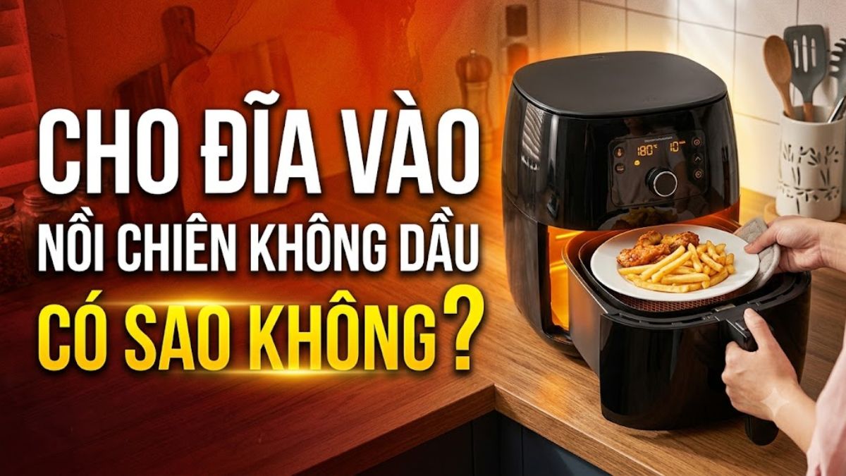 Cho đĩa vào nồi chiên không dầu có sao không?