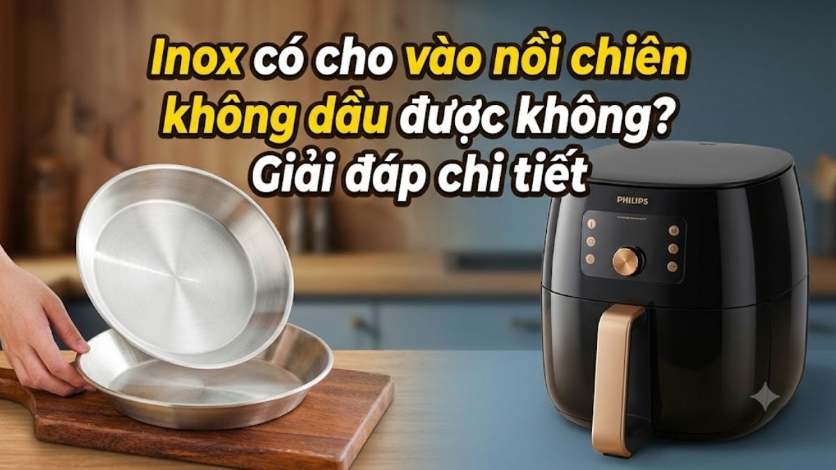 Inox có cho vào nồi chiên không dầu được không? Giải đáp chi tiết