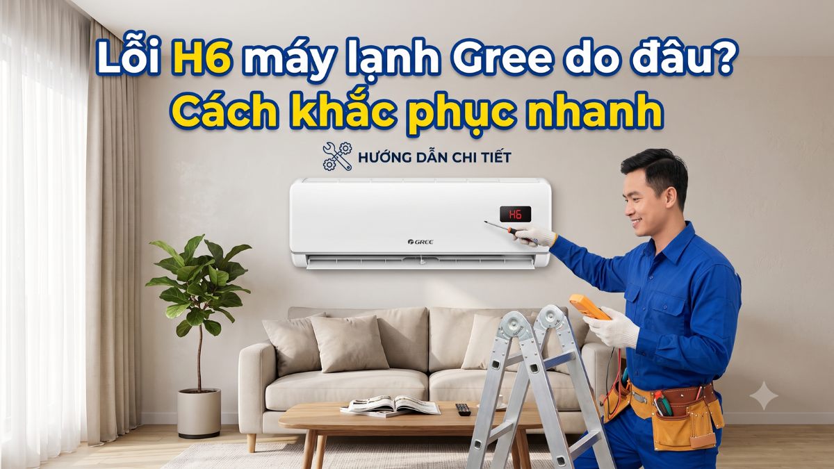 Lỗi H6 máy lạnh Gree do đâu? Cách khắc phục nhanh