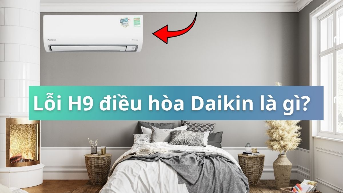 Lỗi H9 điều hòa Daikin là gì? Cách xử lý hiệu quả