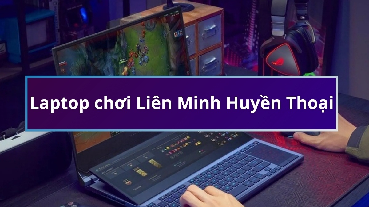 Laptop chơi Liên Minh Huyền Thoại giá rẻ, chạy mượt mà