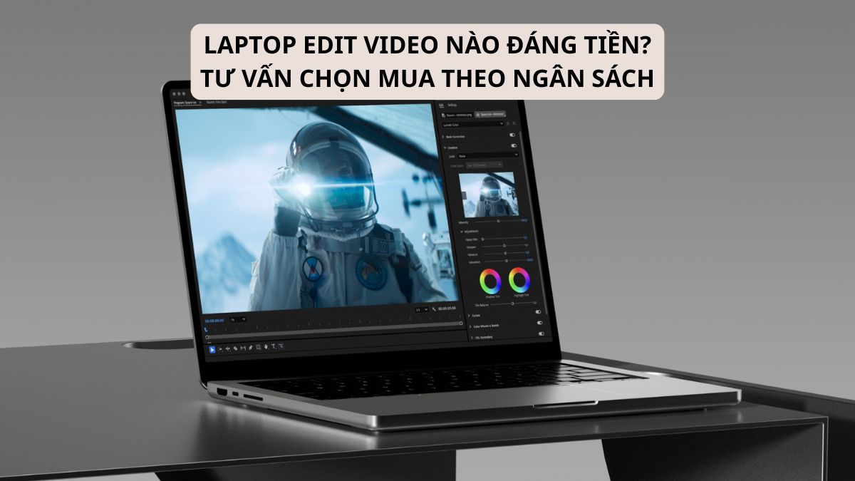 Laptop edit video nào đáng tiền? Tư vấn chọn mua theo ngân sách
