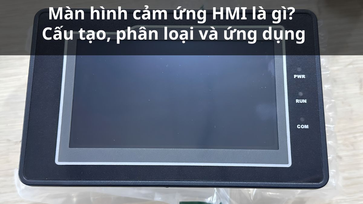 Màn hình cảm ứng HMI là gì? Cấu tạo, phân loại và ứng dụng