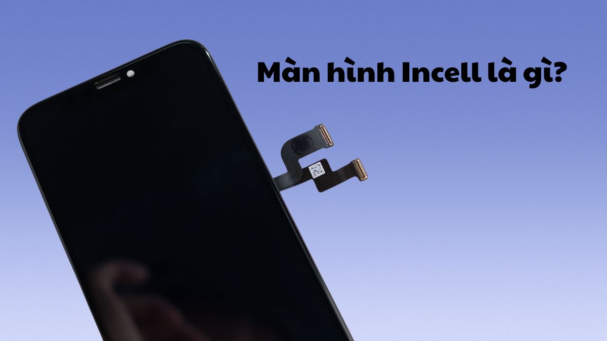 Màn hình incell là gì? So sánh với các loại màn hình khác