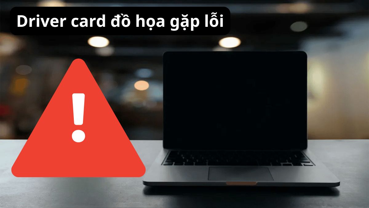 Driver card đồ họa gặp lỗi