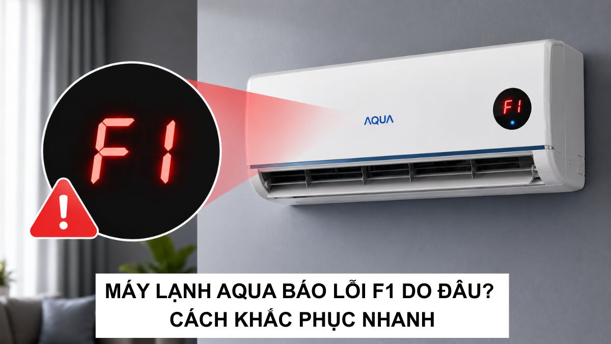Máy lạnh Aqua báo lỗi F1 do đâu? Cách khắc phục nhanh