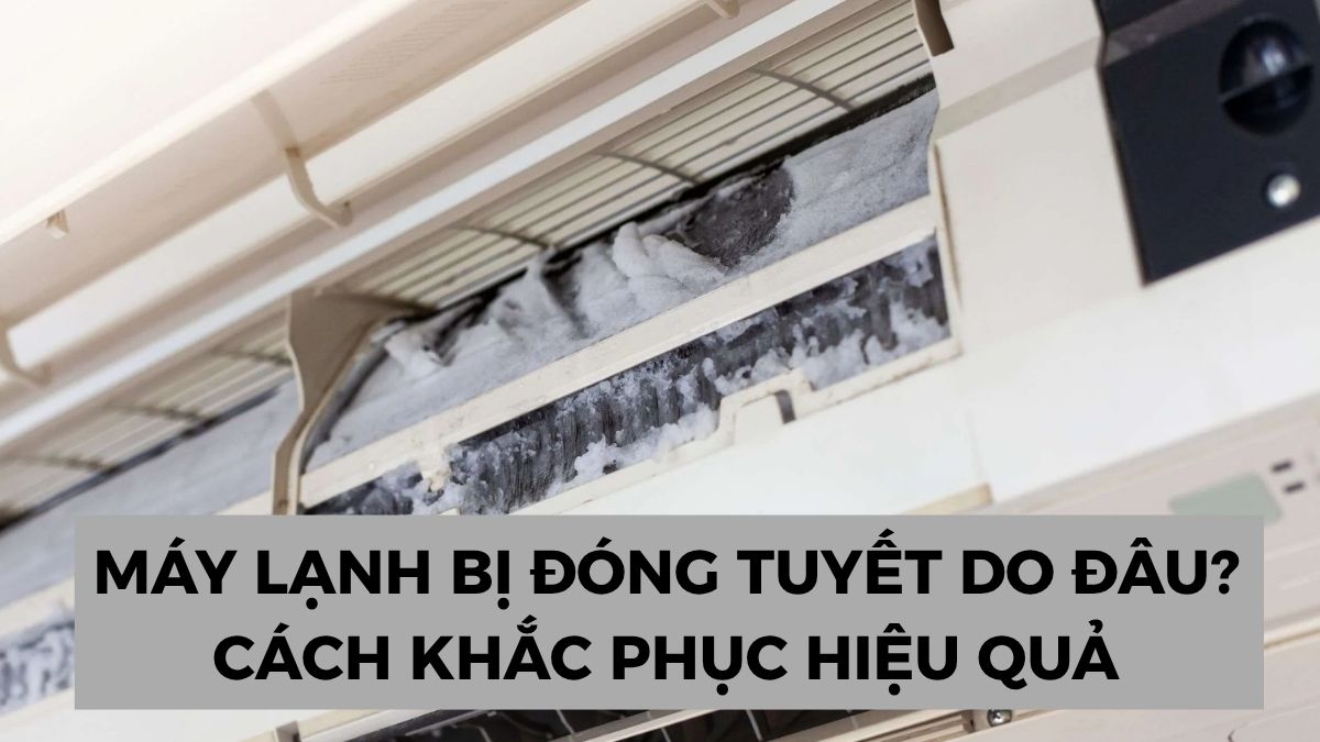 Máy lạnh bị đóng tuyết do đâu? Cách khắc phục hiệu quả