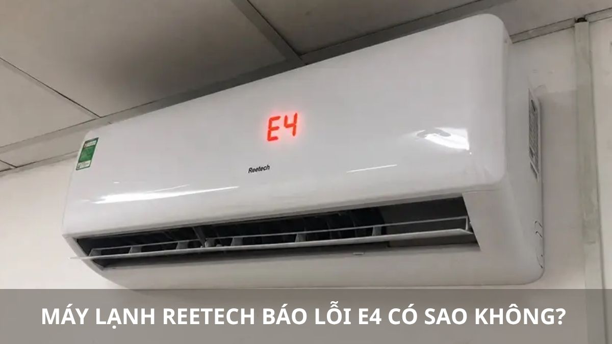 Máy lạnh Reetech báo lỗi E4 có sao không? Cách xử lý hiệu quả
