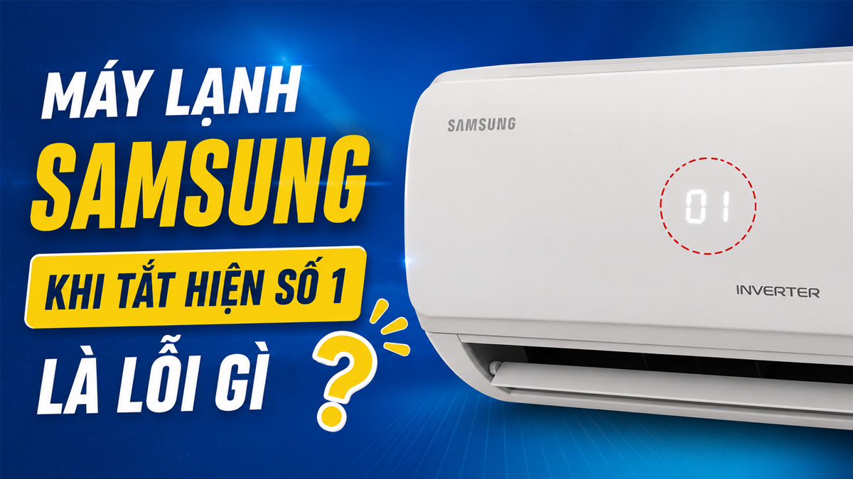 Máy lạnh Samsung khi tắt hiện số 1 là lỗi gì? Cách xử lý