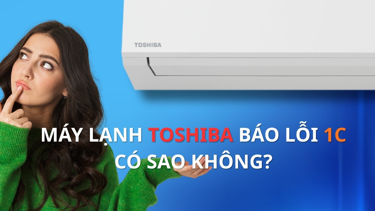 Máy lạnh Toshiba báo lỗi 1C có sao không? Cách khắc phục