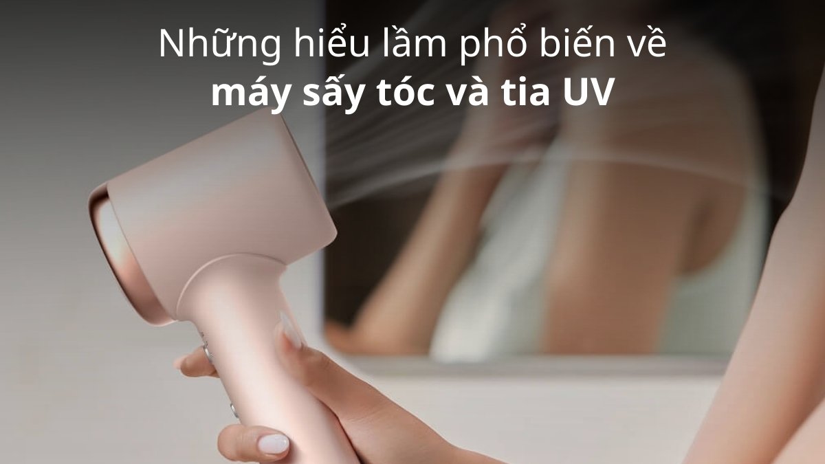 Những hiểu lầm phổ biến về máy sấy tóc và tia UV