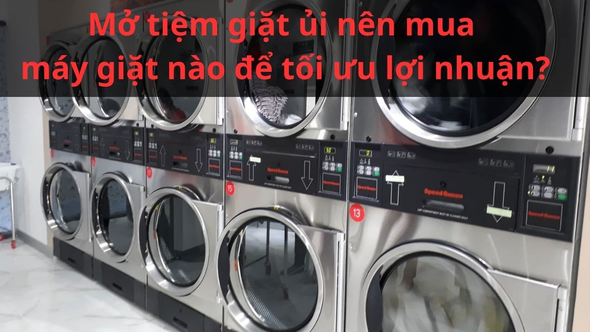 Mở tiệm giặt ủi nên mua máy giặt nào để tối ưu lợi nhuận?