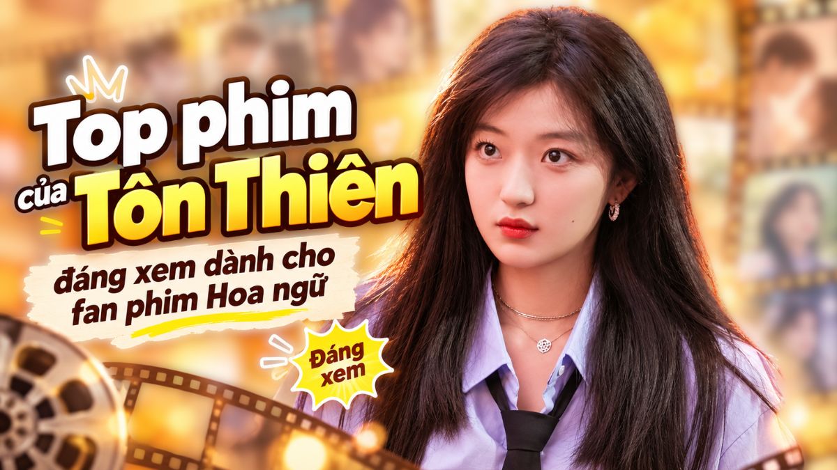 Top phim của Tôn Thiên đáng xem dành cho fan phim Hoa ngữ