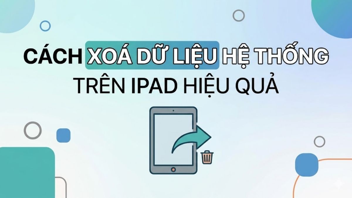 Cách xoá dữ liệu hệ thống trên iPad hiệu quả