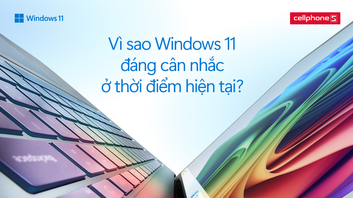 Khi chiếc laptop vẫn chạy nhưng đã bắt đầu “tụt lại”: Vì sao Windows 11 đáng cân nhắc ở thời điểm hiện tại?