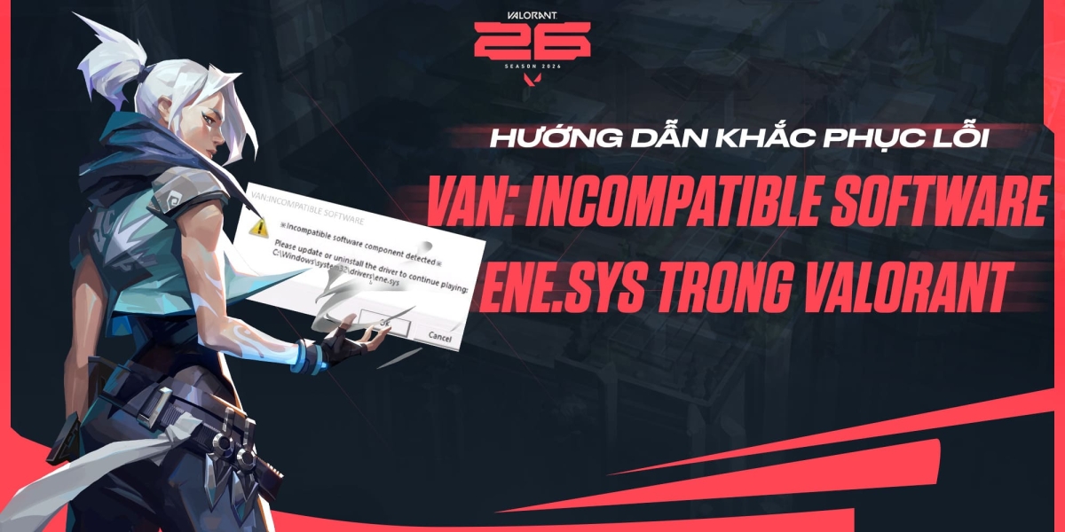 Hướng dẫn khắc phục lỗi VAN: incompatible software – ene.sys trong VALORANT