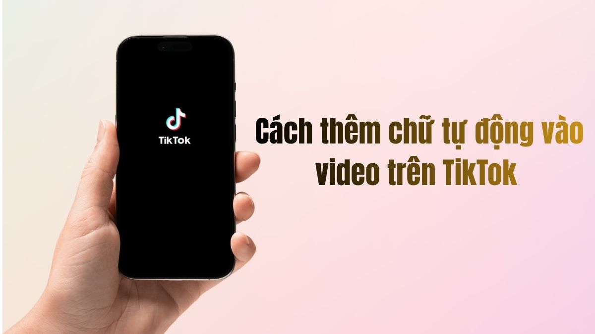 Hướng dẫn chi tiết cách thêm chữ tự động vào video trên TikTok từ A - Z cho người mới