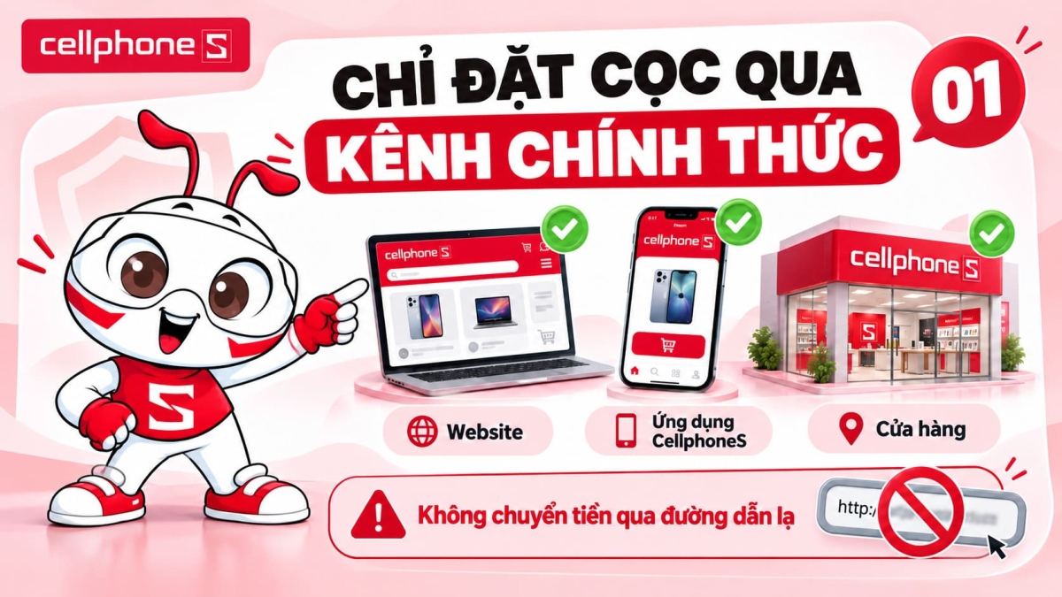 Chỉ tiến hành đặt cọc sản phẩm công nghệ trên kênh chính thức của CellphoneS