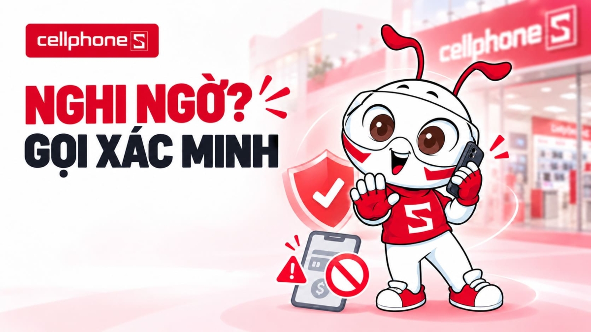 Chủ động xác minh giao dịch và liên hệ với CellphoneS