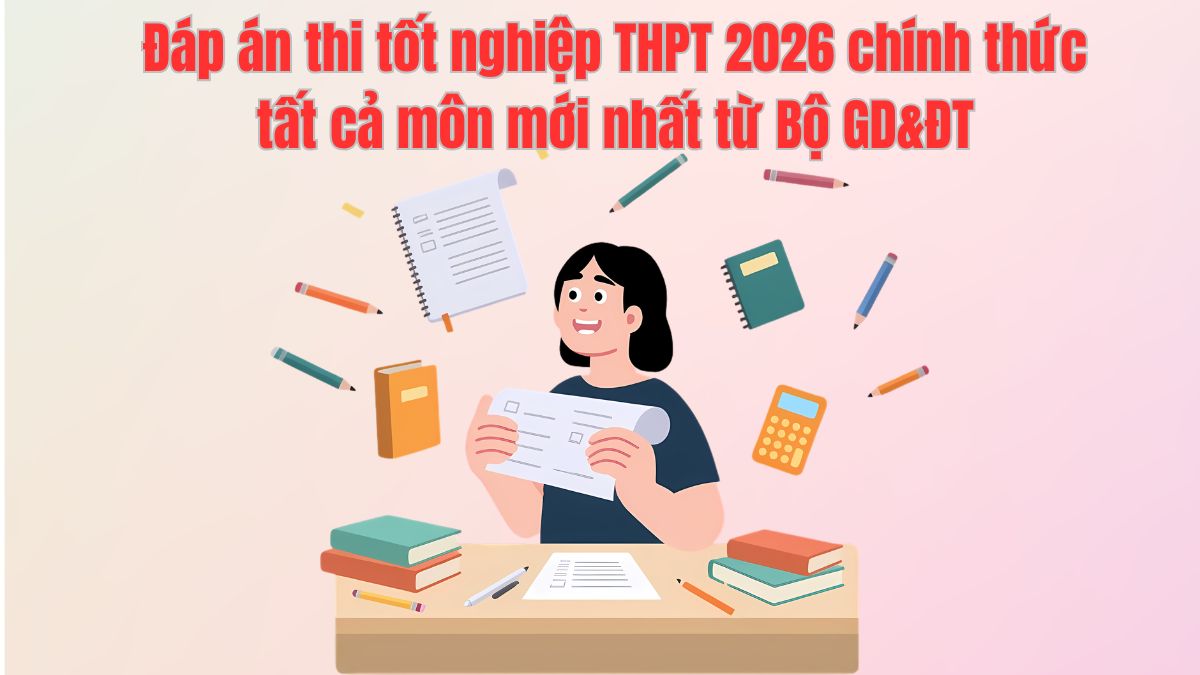 Đáp án thi tốt nghiệp THPT 2026 chính thức tất cả môn mới nhất từ Bộ GD&ĐT Đáp án thi tốt nghiệp THPT 2026 chính thức tất cả môn mới nhất từ Bộ GD&ĐT