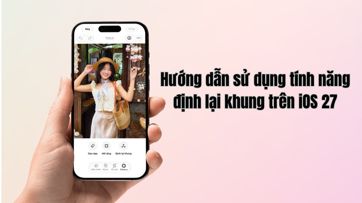 Hướng dẫn sử dụng tính năng Định lại khung (Reframe) trên iOS 27 chi tiết từ A-Z Hướng dẫn sử dụng tính năng Định lại khung (Reframe) trên iOS 27 chi tiết từ A-Z