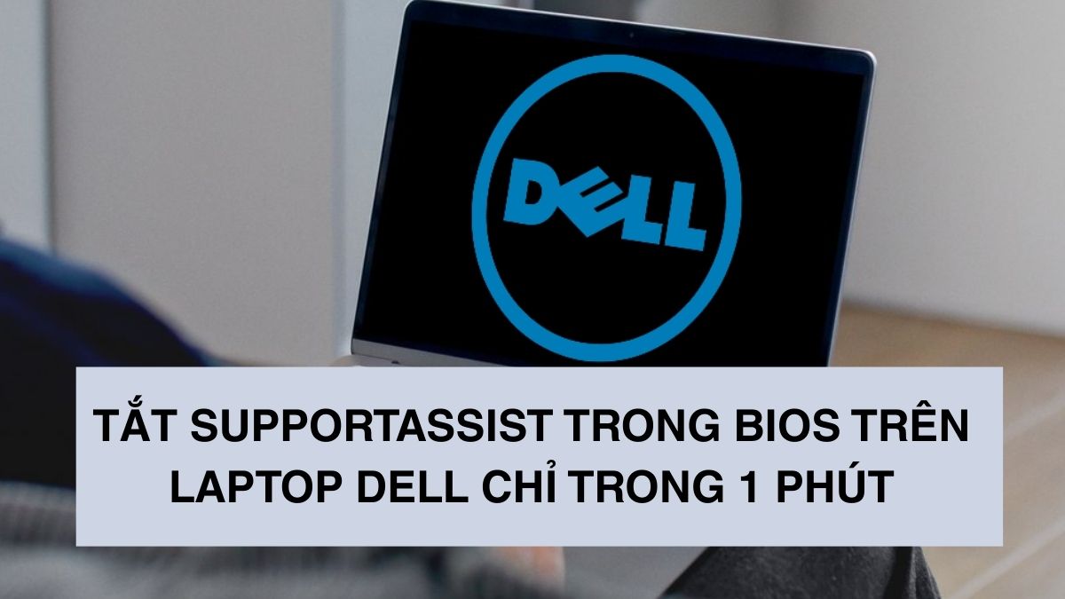 Tắt SupportAssist trong BIOS trên laptop Dell chỉ trong 1 phút