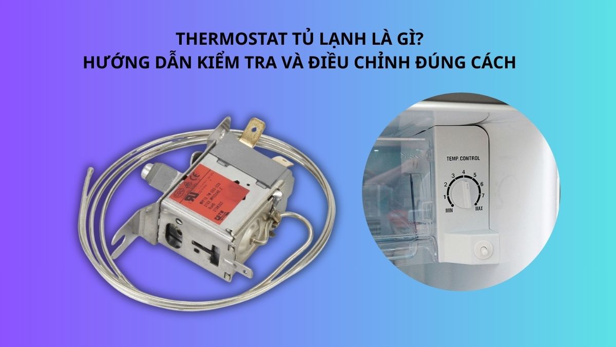Thermostat tủ lạnh là gì? Hướng dẫn kiểm tra và điều chỉnh đúng cách