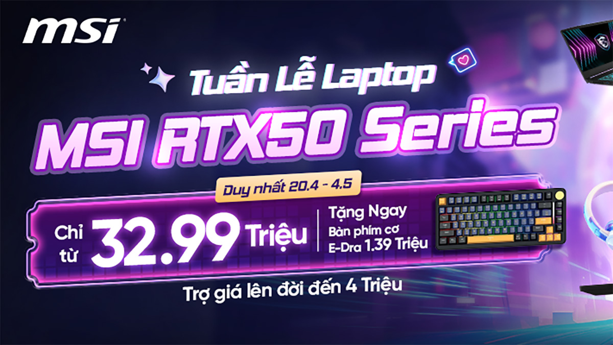 Tuần lễ laptop MSI RTX50 Series: Giá chỉ từ 32.99 triệu, tặng bàn phím cơ E-Dra EK375W