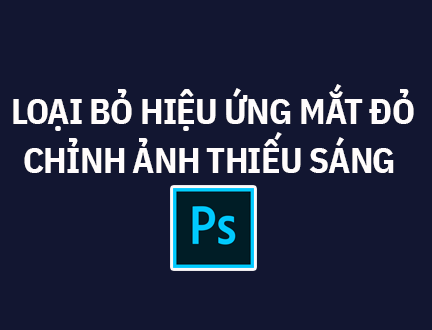 Loại bỏ hiệu ứng mắt đỏ và chỉnh ảnh thiếu sáng bằng Photoshop