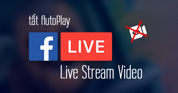 Hướng dẫn tắt tự động phát Live Stream ngầm gây lag Newsfeed trên Facebook