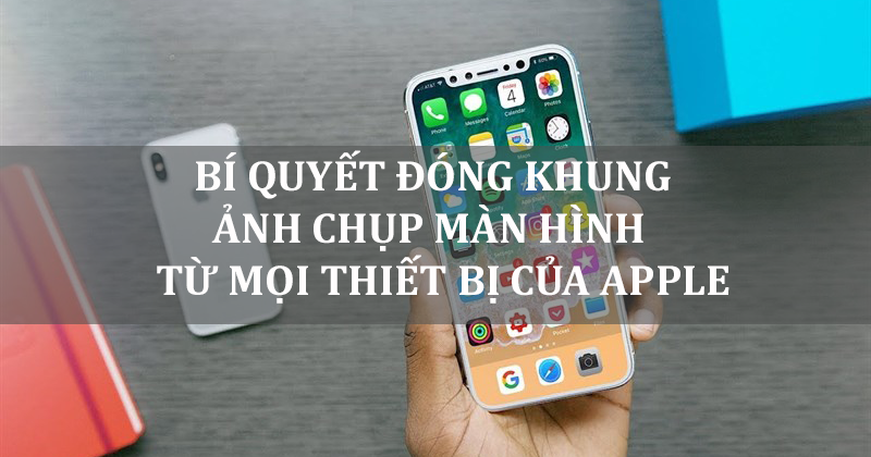 Bí quyết đóng khung ảnh chụp màn hình từ mọi thiết bị của Apple