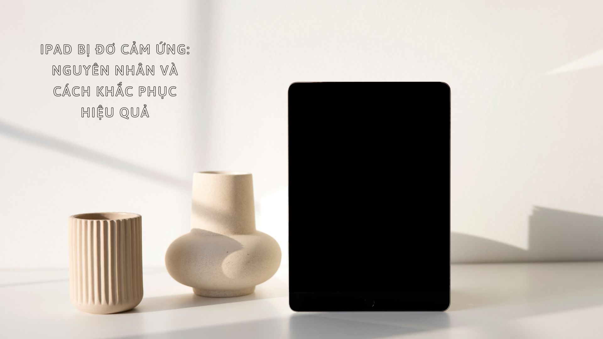 iPad bị đơ cảm ứng: nguyên nhân và cách khắc phục hiệu quả