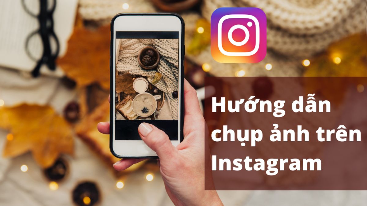 Cách chụp ảnh trên Instagram đẹp trên điện thoại, máy tính