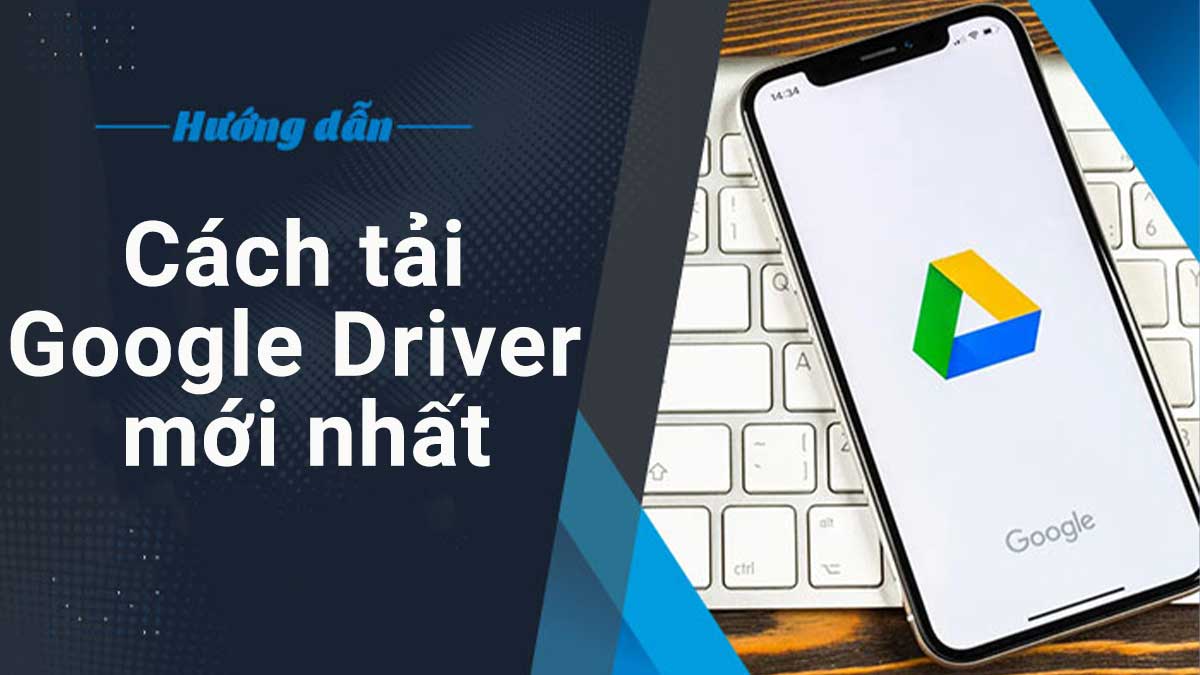 Cách tải Google drive cho máy tính, điện thoại mới nhất